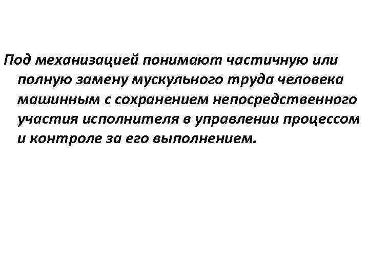 Под механизацией понимают частичную или полную замену мускульного труда человека машинным с сохранением непосредственного