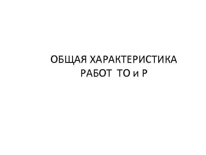 ОБЩАЯ ХАРАКТЕРИСТИКА РАБОТ ТО и Р 
