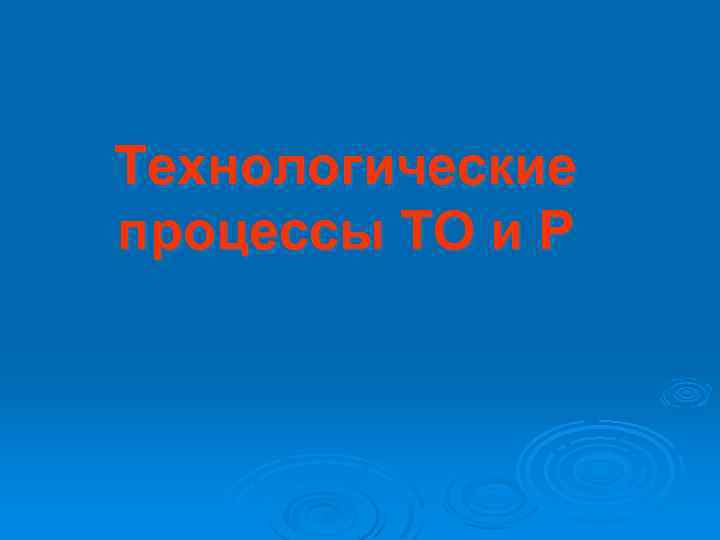 Технологические процессы ТО и Р 