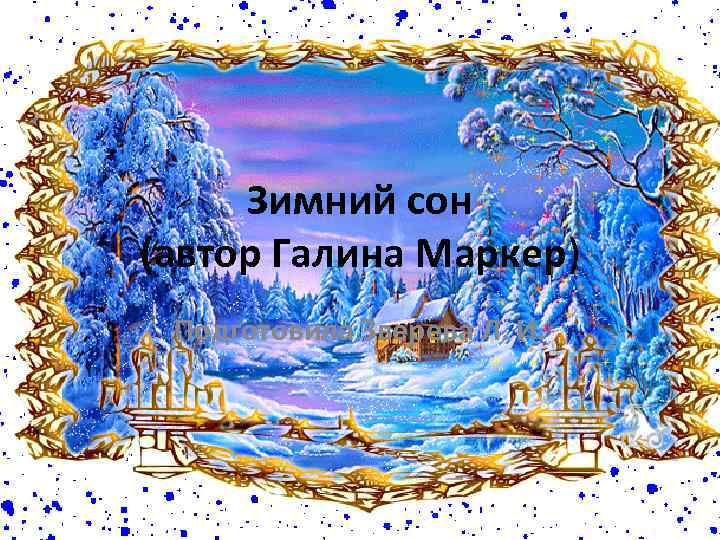 Зимний сон (автор Галина Маркер) Подготовила Зверева Л. И. 