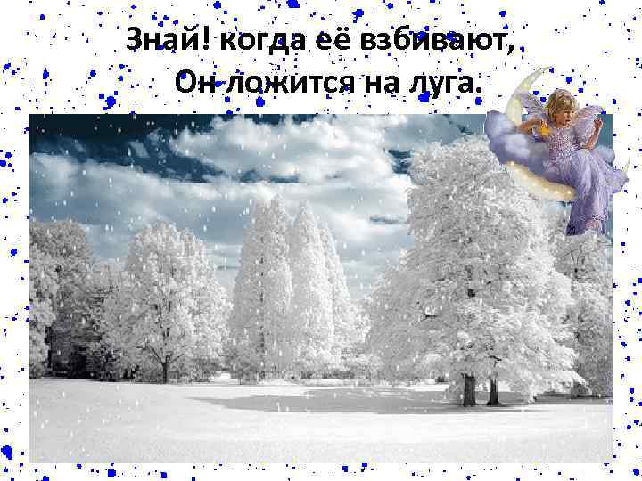 Знай! когда её взбивают, Он ложится на луга. 