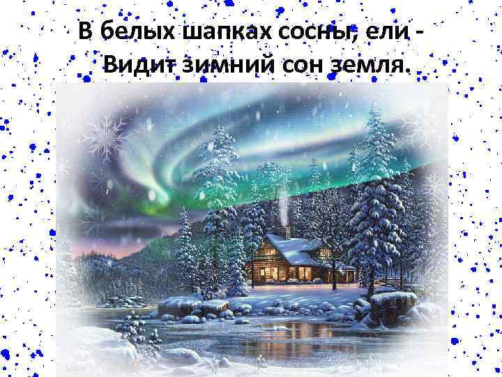 В белых шапках сосны, ели Видит зимний сон земля. 