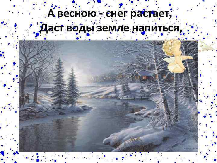 А весною - снег растает, Даст воды земле напиться, 