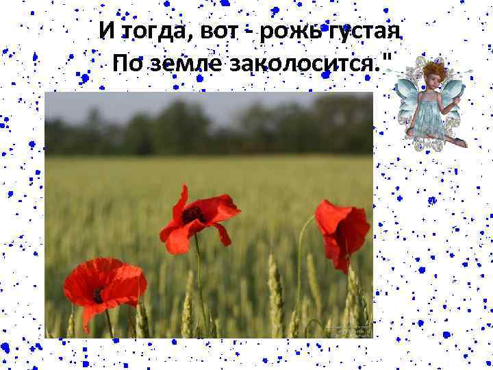 И тогда, вот - рожь густая По земле заколосится. 