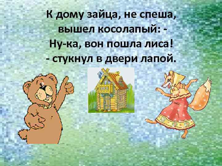 К дому зайца, не спеша, вышел косолапый: Ну-ка, вон пошла лиса! - стукнул в