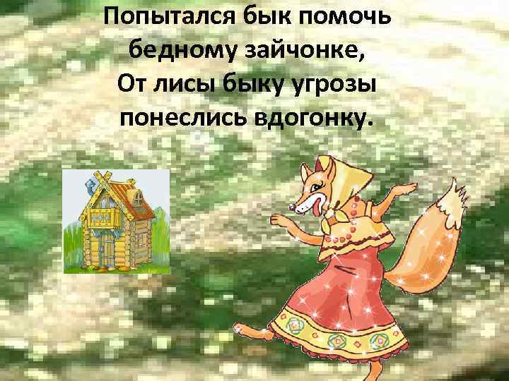 Попытался бык помочь бедному зайчонке, От лисы быку угрозы понеслись вдогонку. 