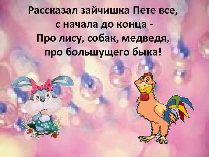 Рассказал зайчишка Пете все, с начала до конца Про лису, собак, медведя, про большущего