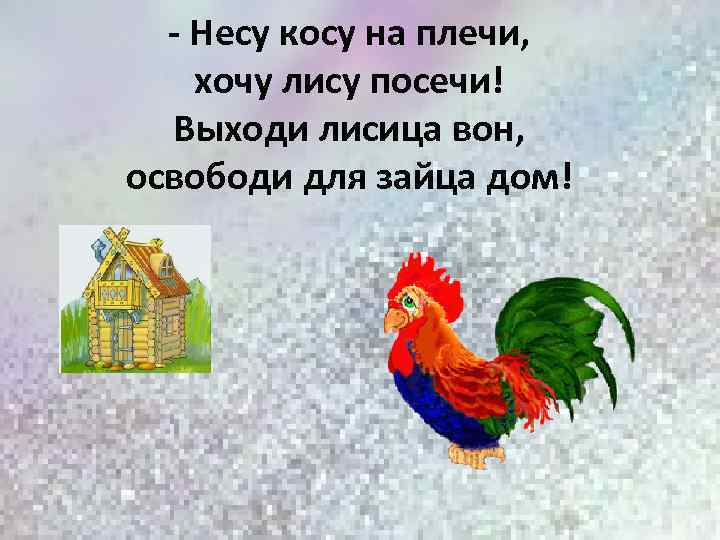 - Несу косу на плечи, хочу лису посечи! Выходи лисица вон, освободи для зайца