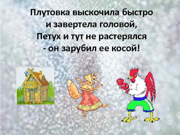 Плутовка выскочила быстро и завертела головой, Петух и тут не растерялся - он зарубил
