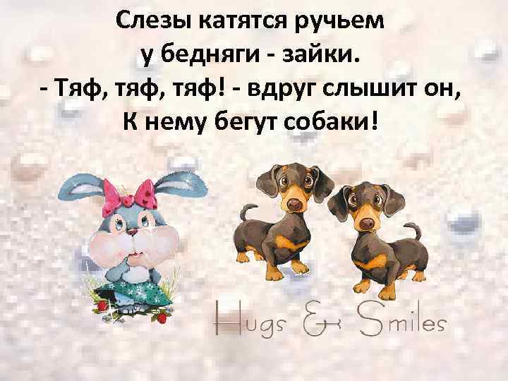 Слезы катятся ручьем у бедняги - зайки. - Тяф, тяф! - вдруг слышит он,