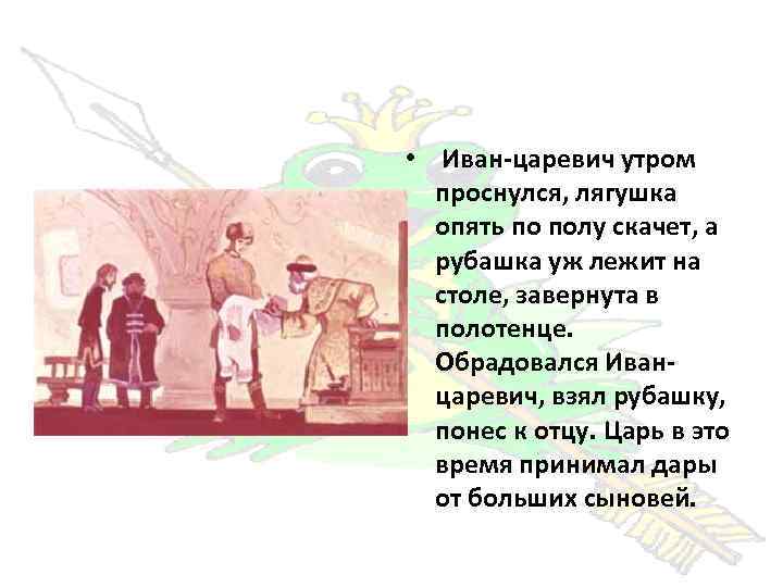  • Иван-царевич утром проснулся, лягушка опять по полу скачет, а рубашка уж лежит