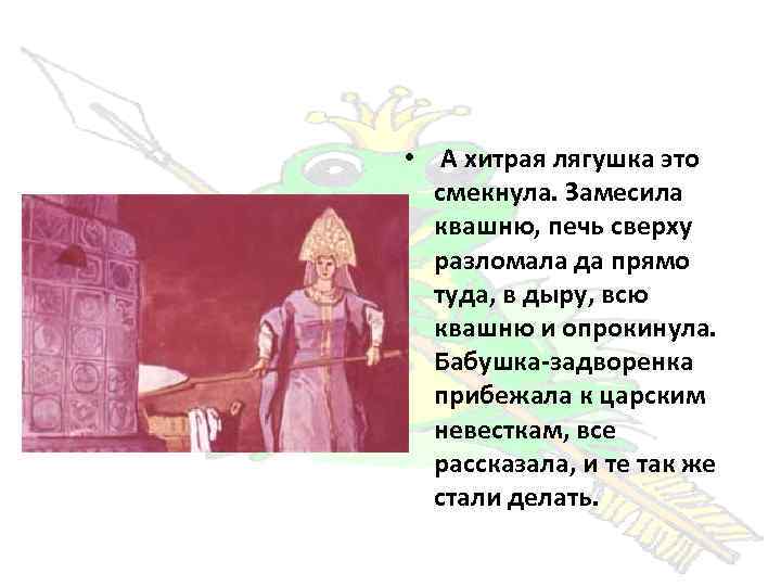  • А хитрая лягушка это смекнула. Замесила квашню, печь сверху разломала да прямо