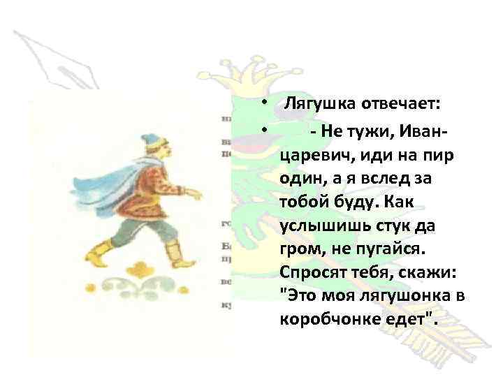  • Лягушка отвечает: • - Не тужи, Иванцаревич, иди на пир один, а