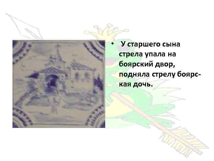  • У старшего сына стрела упала на боярский двор, подняла стрелу боярская дочь.