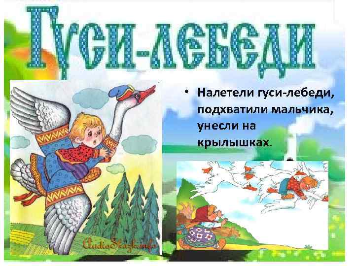  • Налетели гуси-лебеди, подхватили мальчика, унесли на крылышках. 