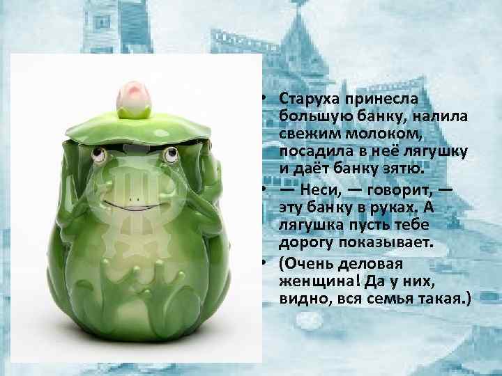  • Старуха принесла большую банку, налила свежим молоком, посадила в неё лягушку и