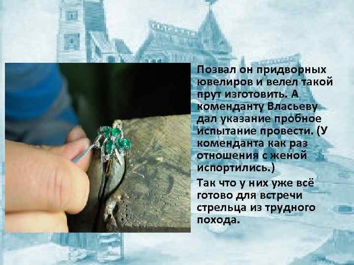  • Позвал он придворных ювелиров и велел такой прут изготовить. А коменданту Власьеву