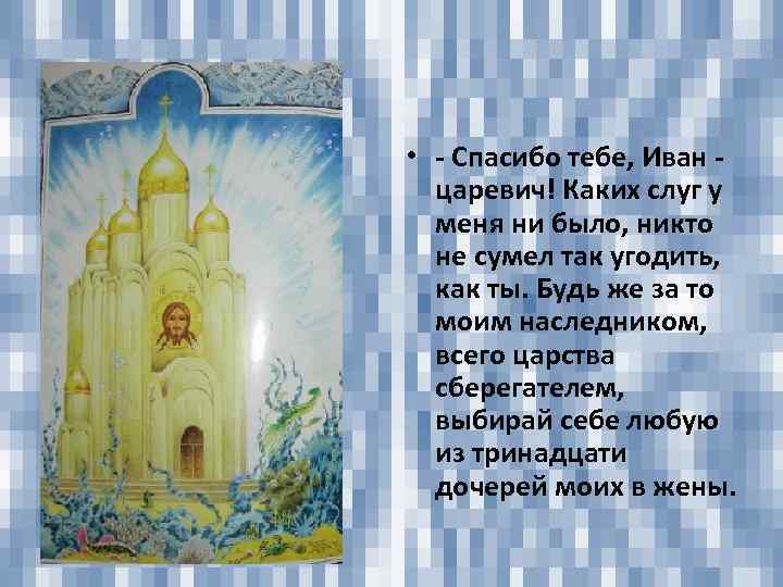  • - Спасибо тебе, Иван царевич! Каких слуг у меня ни было, никто