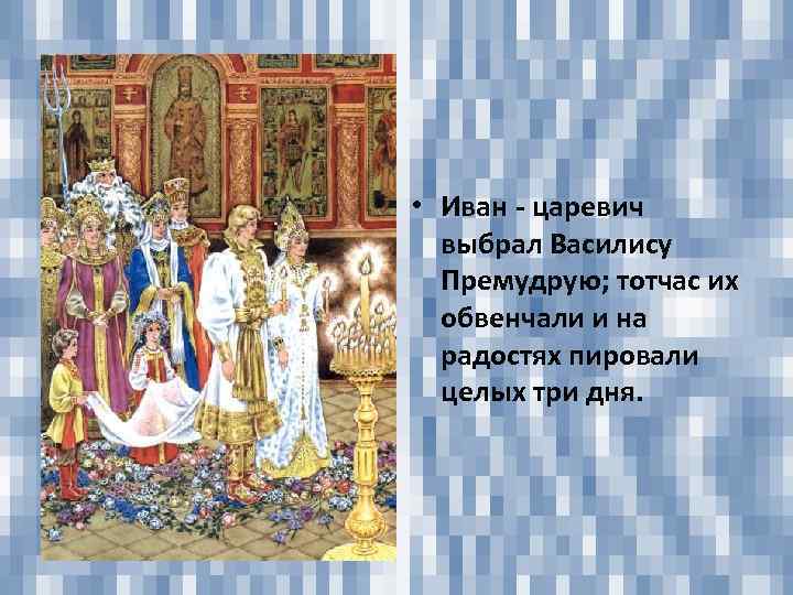  • Иван - царевич выбрал Василису Премудрую; тотчас их обвенчали и на радостях