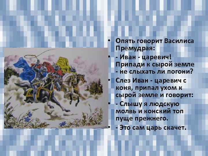  • Опять говорит Василиса Премудрая: • - Иван - царевич! Припади к сырой