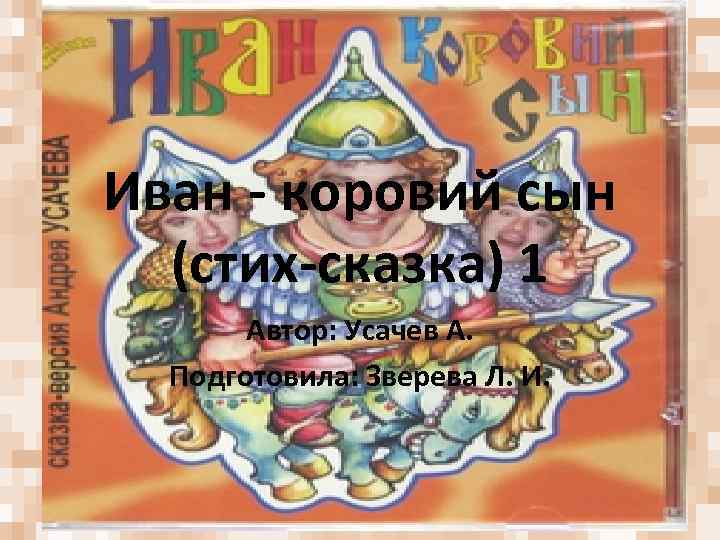 Иван - коровий сын (стих-сказка) 1 Автор: Усачев А. Подготовила: Зверева Л. И. 