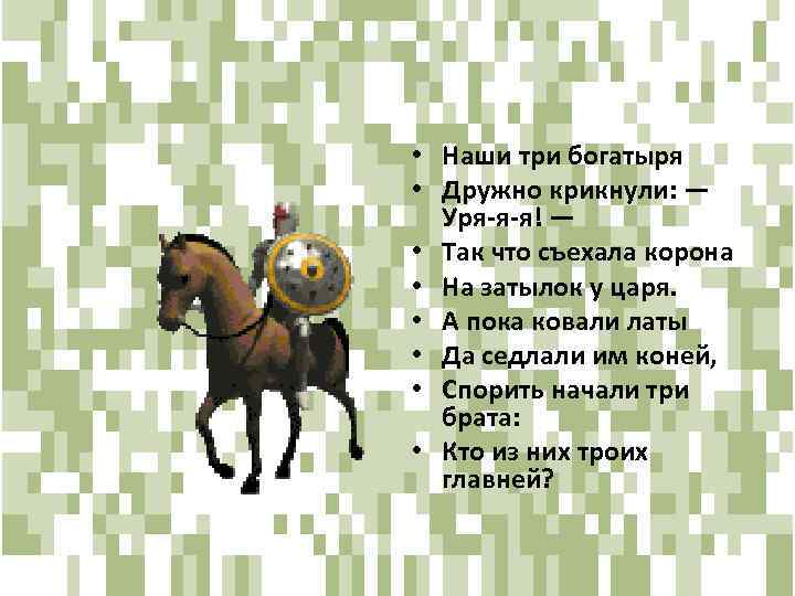  • Наши три богатыря • Дружно крикнули: — Уря-я-я! — • Так что