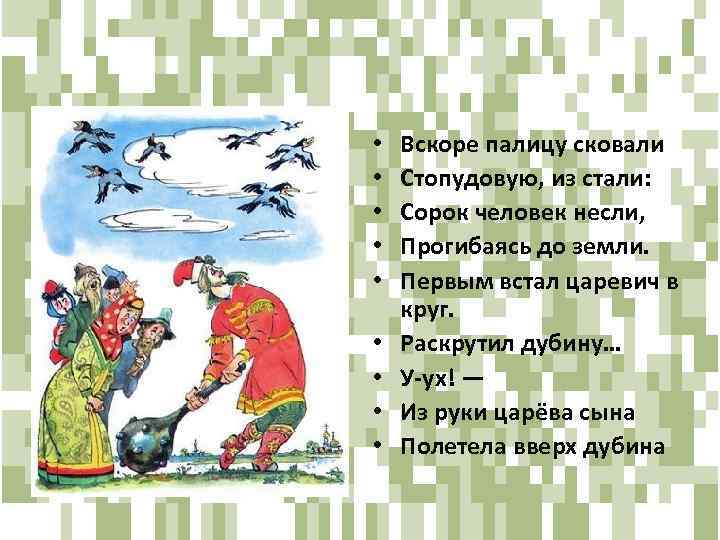  • • • Вскоре палицу сковали Стопудовую, из стали: Сорок человек несли, Прогибаясь
