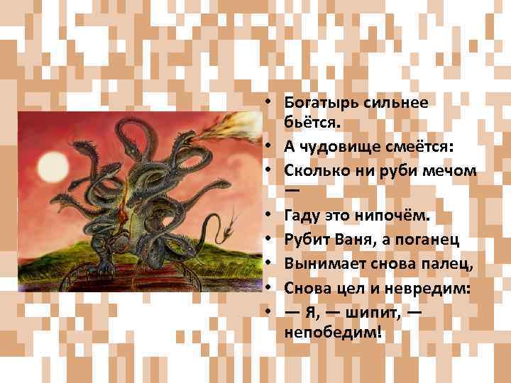  • Богатырь сильнее бьётся. • А чудовище смеётся: • Сколько ни руби мечом