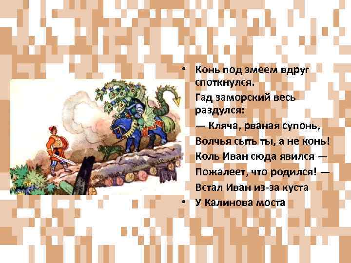  • Конь под змеем вдруг споткнулся. • Гад заморский весь раздулся: • —