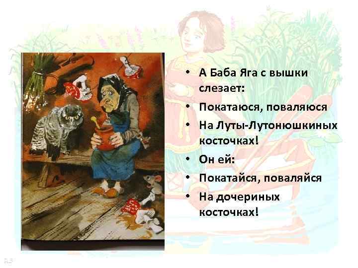  • А Баба Яга с вышки слезает: • Покатаюся, поваляюся • На Луты-Лутонюшкиных