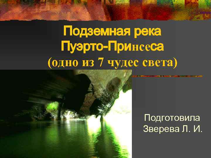 Подземная река Пуэрто-Принсеса (одно из 7 чудес света) Подготовила Зверева Л. И. 