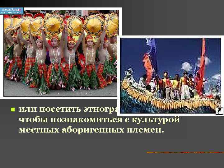 n или посетить этнографический музей, чтобы познакомиться с культурой местных аборигенных племен. 