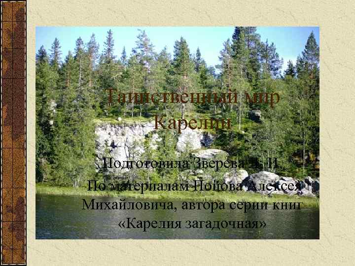 Таинственный мир Карелии Подготовила Зверева Л. И. По материалам Попова Алексея Михайловича, автора серии