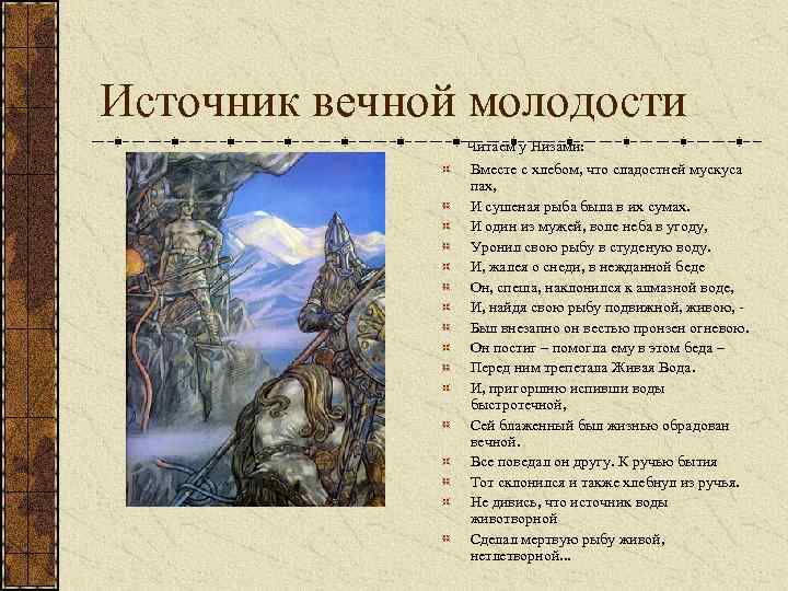 Источник вечной молодости Читаем у Низами: Вместе с хлебом, что сладостней мускуса пах, И