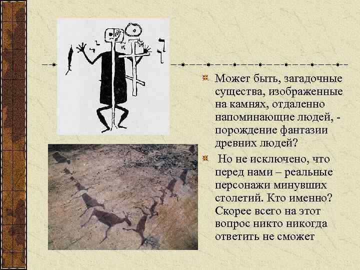 Может быть, загадочные существа, изображенные на камнях, отдаленно напоминающие людей, порождение фантазии древних людей?