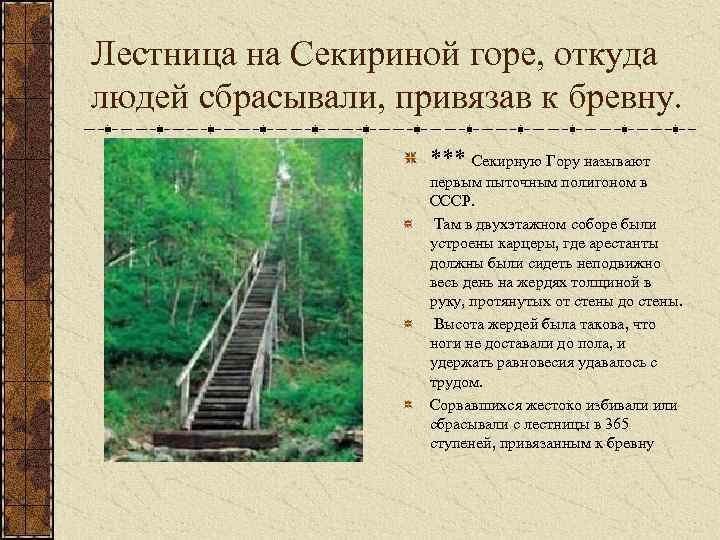Лестница на Секириной горе, откуда людей сбрасывали, привязав к бревну. *** Секирную Гору называют
