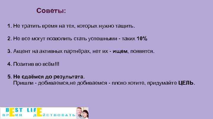 Советы: 1. Не тратить время на тех, которых нужно тащить. 2. Не все могут