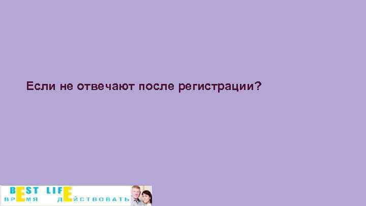 Если не отвечают после регистрации? 