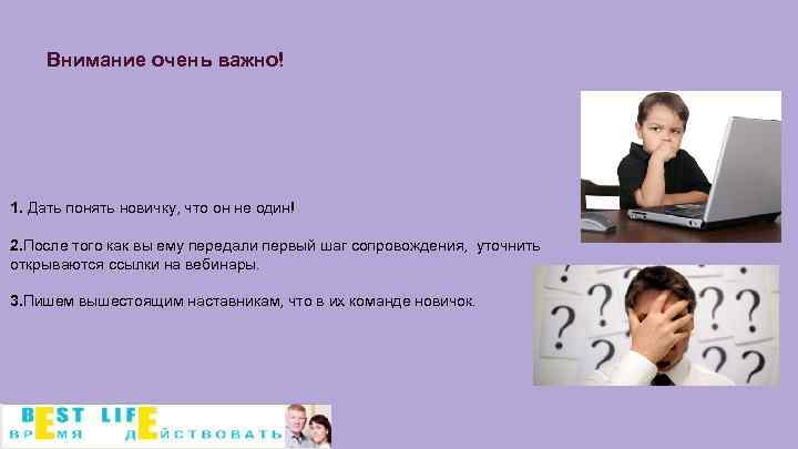 Внимание очень важно! 1. Дать понять новичку, что он не один! 2. После того
