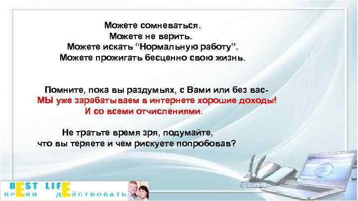 Можете сомневаться. Можете не верить. Можете искать “Нормальную работу”. Можете прожигать бесценно свою жизнь.