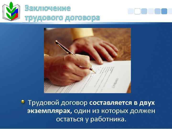 Заключение трудового договора Трудовой договор составляется в двух экземплярах, один из которых должен остаться