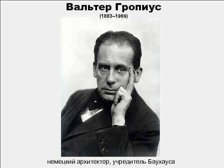 Вальтер Гропиус (1883– 1969) немецкий архитектор, учредитель Баухауса 