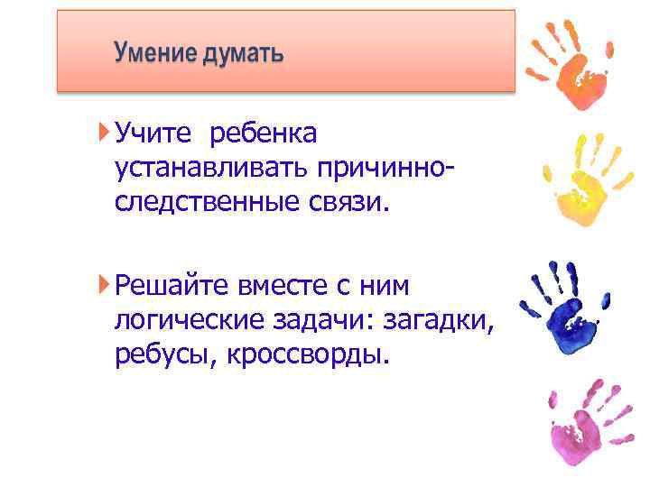  Учите ребенка устанавливать причинноследственные связи. Решайте вместе с ним логические задачи: загадки, ребусы,