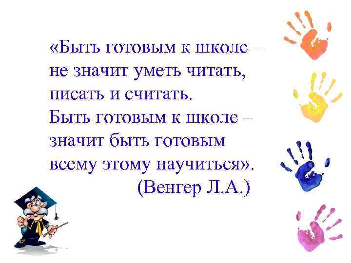  «Быть готовым к школе – не значит уметь читать, писать и считать. Быть