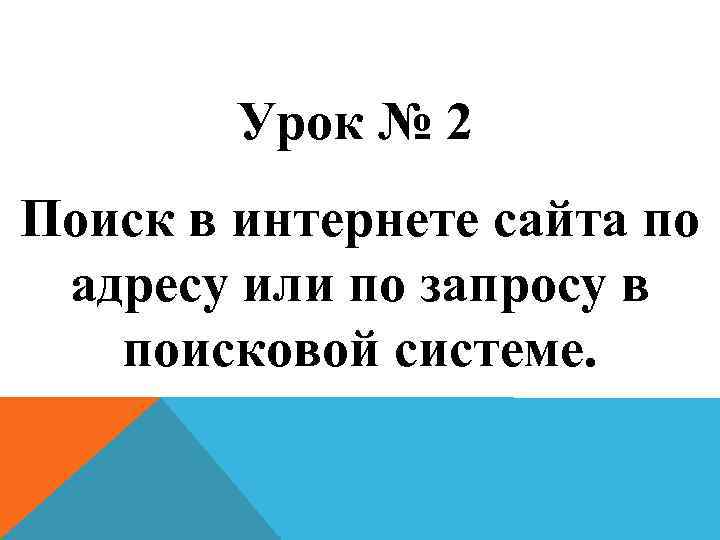 Урок № 2 Поиск в интернете сайта по адресу или по запросу в поисковой