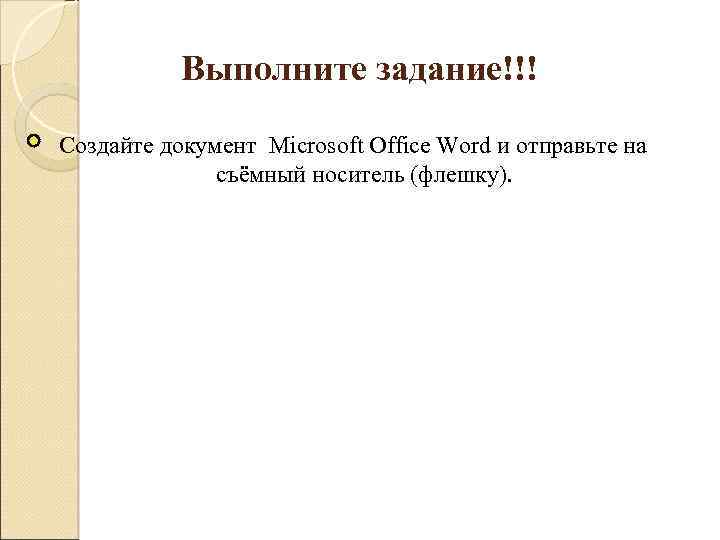 Выполните задание!!! Создайте документ Microsoft Office Word и отправьте на съёмный носитель (флешку). 