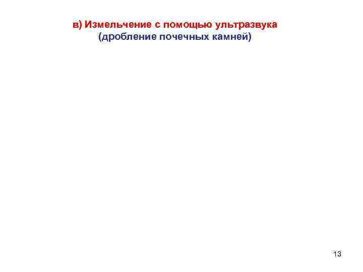 в) Измельчение с помощью ультразвука (дробление почечных камней) 13 