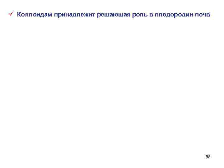 ü Коллоидам принадлежит решающая роль в плодородии почв 58 