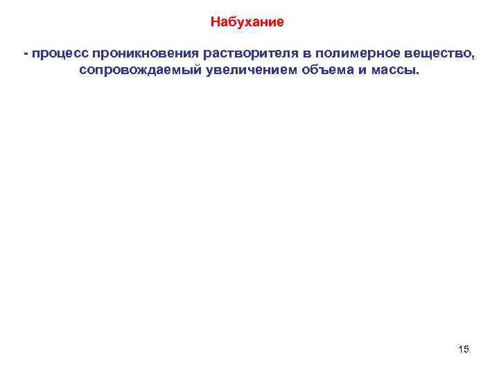 Набухание - процесс проникновения растворителя в полимерное вещество, сопровождаемый увеличением объема и массы. 15