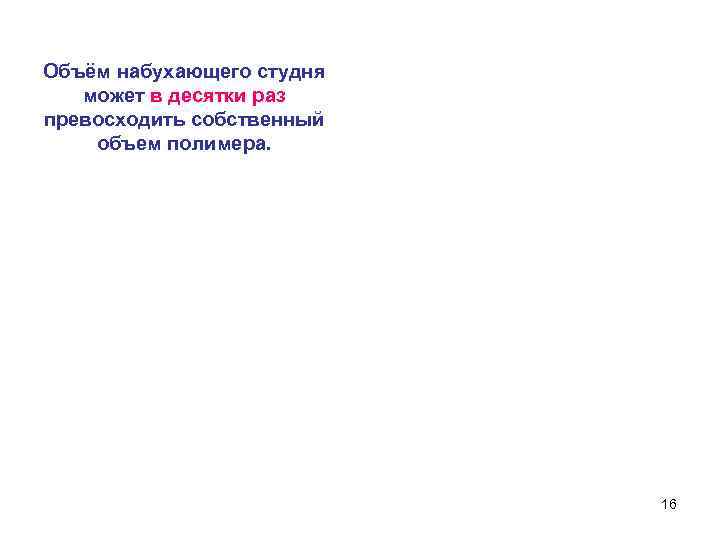 Объём набухающего студня может в десятки раз превосходить собственный объем полимера. 16 